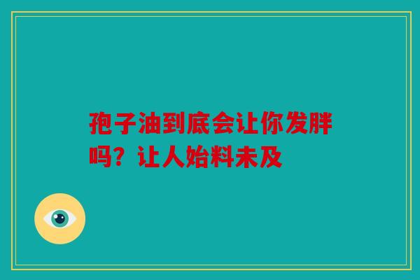 孢子油到底会让你发胖吗？让人始料未及