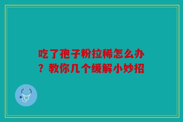 吃了孢子粉拉稀怎么办？教你几个缓解小妙招