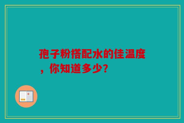孢子粉搭配水的佳温度，你知道多少？