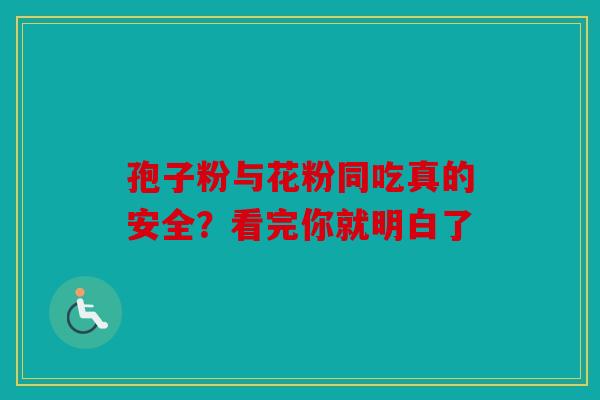 孢子粉与花粉同吃真的安全？看完你就明白了
