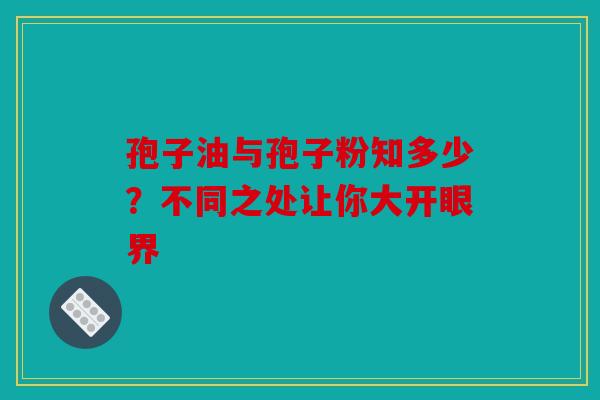 孢子油与孢子粉知多少？不同之处让你大开眼界
