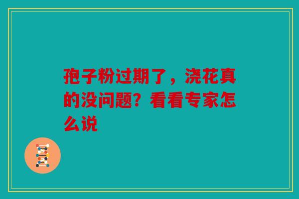 孢子粉过期了，浇花真的没问题？看看专家怎么说