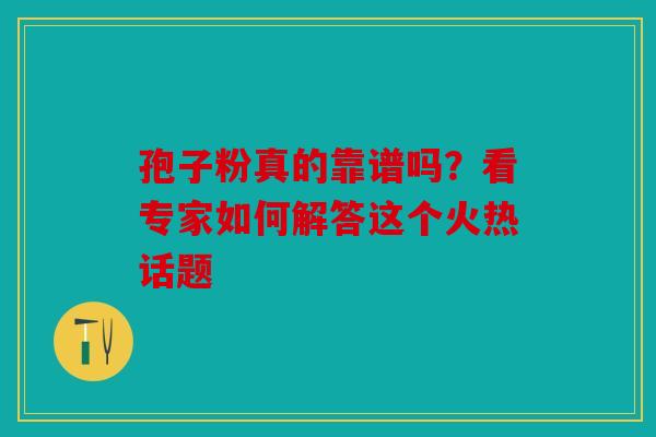 孢子粉真的靠谱吗？看专家如何解答这个火热话题