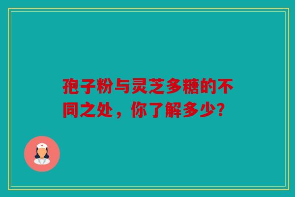 孢子粉与灵芝多糖的不同之处，你了解多少？