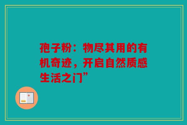 孢子粉：物尽其用的有机奇迹，开启自然质感生活之门”