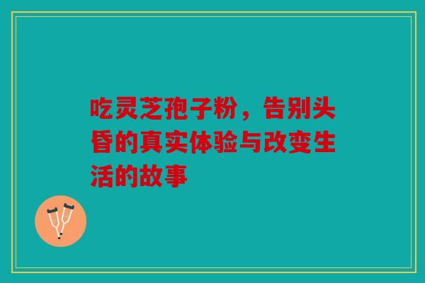 吃灵芝孢子粉，告别头昏的真实体验与改变生活的故事
