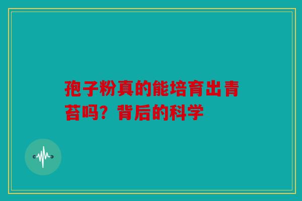 孢子粉真的能培育出青苔吗？背后的科学