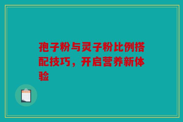 孢子粉与灵子粉比例搭配技巧，开启营养新体验