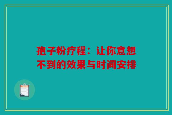 孢子粉疗程：让你意想不到的效果与时间安排