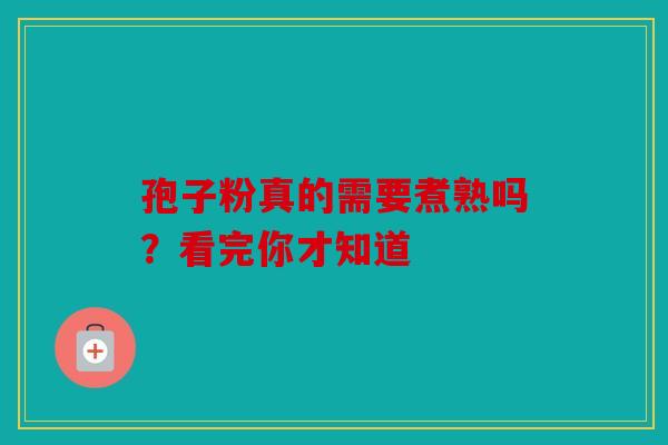 孢子粉真的需要煮熟吗？看完你才知道