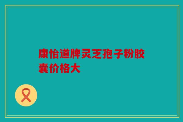 康怡道牌灵芝孢子粉胶囊价格大