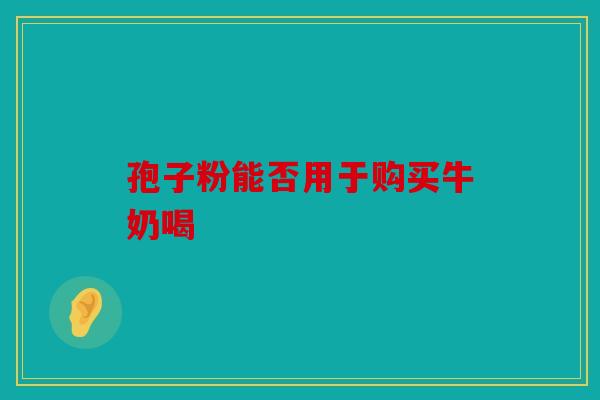 孢子粉能否用于购买牛奶喝