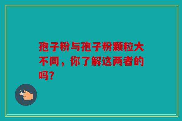 孢子粉与孢子粉颗粒大不同，你了解这两者的吗？