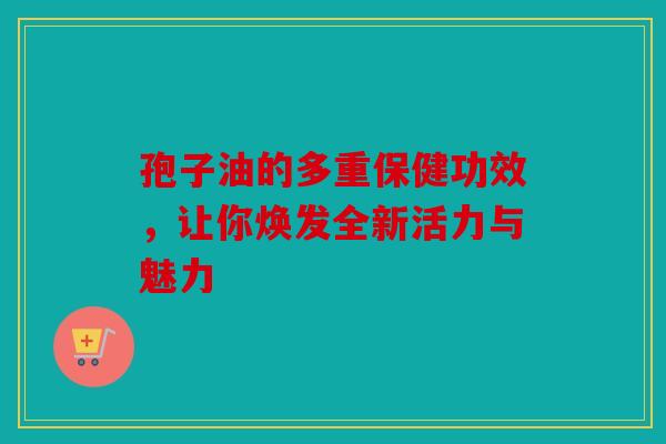孢子油的多重保健功效，让你焕发全新活力与魅力