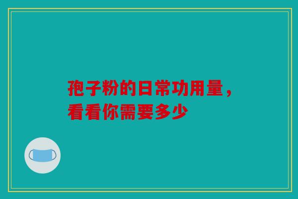 孢子粉的日常功用量，看看你需要多少