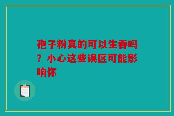 孢子粉真的可以生吞吗？小心这些误区可能影响你