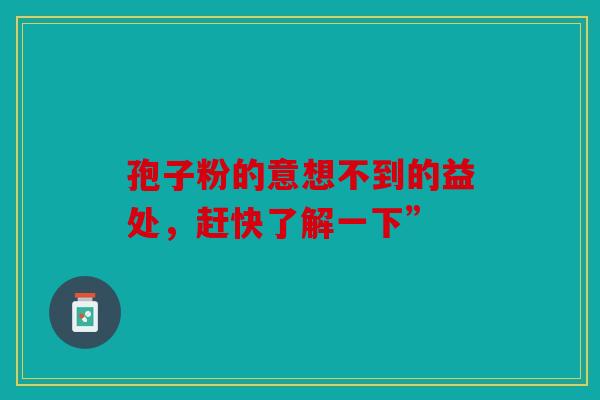 孢子粉的意想不到的益处，赶快了解一下”