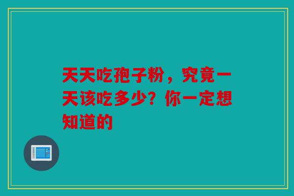天天吃孢子粉，究竟一天该吃多少？你一定想知道的