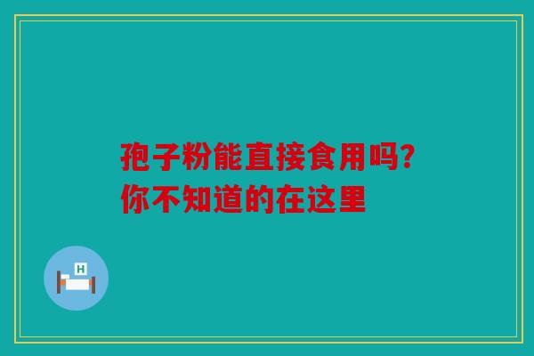 孢子粉能直接食用吗？你不知道的在这里