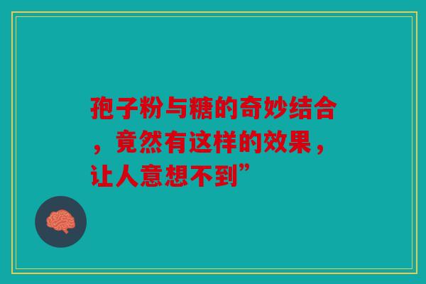 孢子粉与糖的奇妙结合，竟然有这样的效果，让人意想不到”
