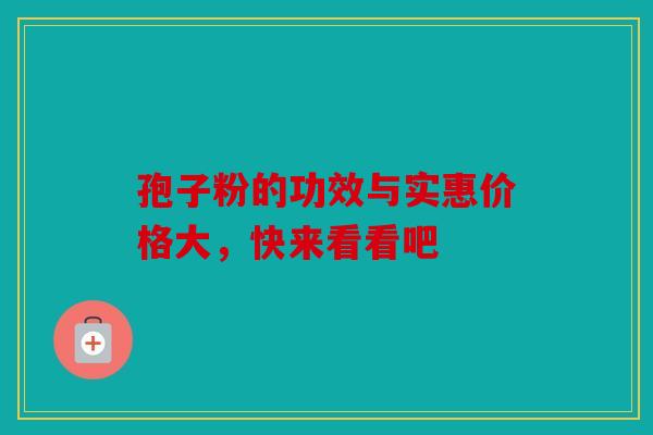 孢子粉的功效与实惠价格大，快来看看吧