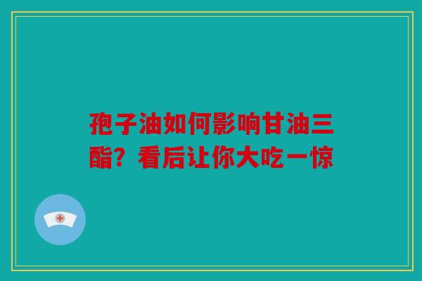 孢子油如何影响甘油三酯？看后让你大吃一惊