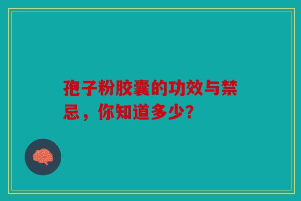 孢子粉胶囊的功效与禁忌，你知道多少？
