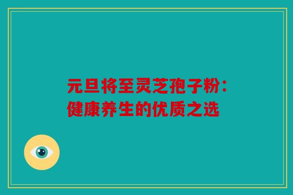 元旦将至灵芝孢子粉：健康养生的优质之选