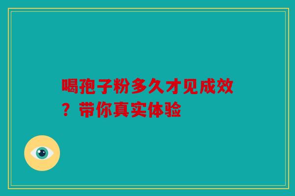 喝孢子粉多久才见成效？带你真实体验