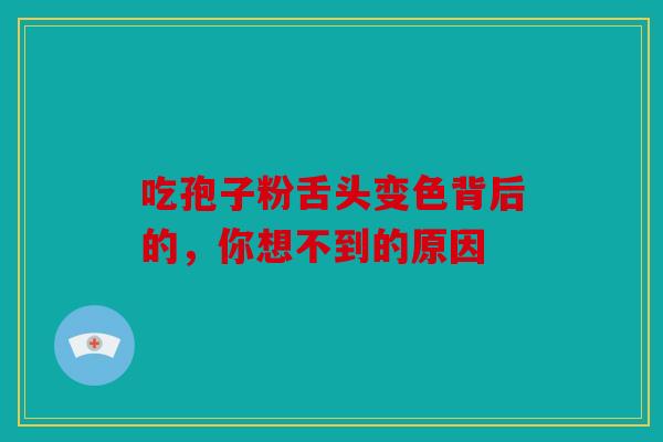 吃孢子粉舌头变色背后的，你想不到的原因