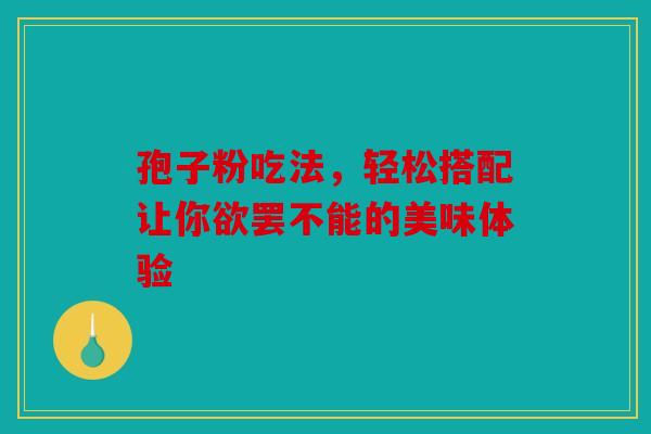孢子粉吃法，轻松搭配让你欲罢不能的美味体验