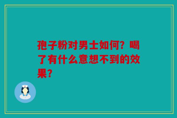 孢子粉对男士如何？喝了有什么意想不到的效果？