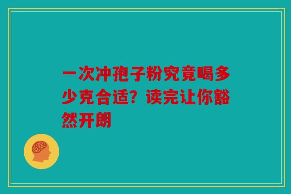 一次冲孢子粉究竟喝多少克合适？读完让你豁然开朗