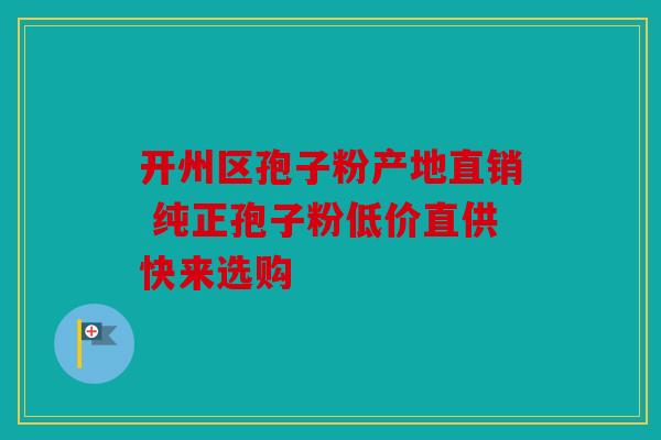 开州区孢子粉产地直销 纯正孢子粉低价直供快来选购