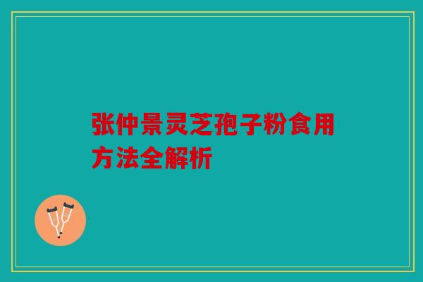 张仲景灵芝孢子粉食用方法全解析