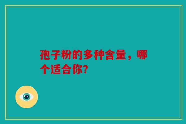孢子粉的多种含量，哪个适合你？