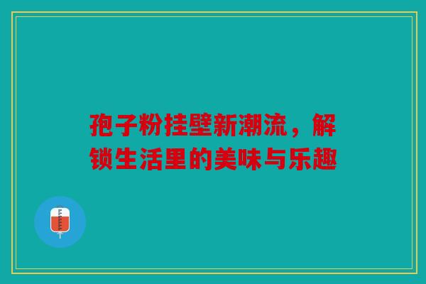 孢子粉挂壁新潮流，解锁生活里的美味与乐趣