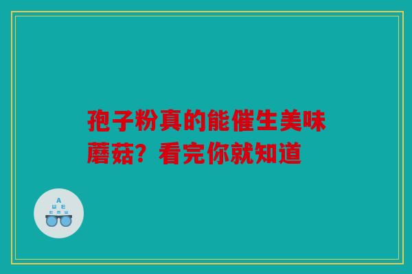 孢子粉真的能催生美味蘑菇？看完你就知道