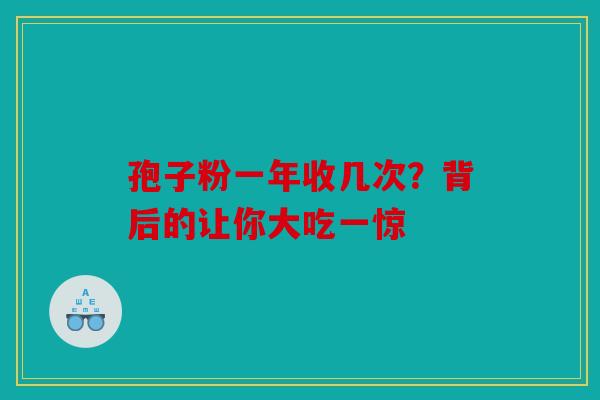 孢子粉一年收几次？背后的让你大吃一惊