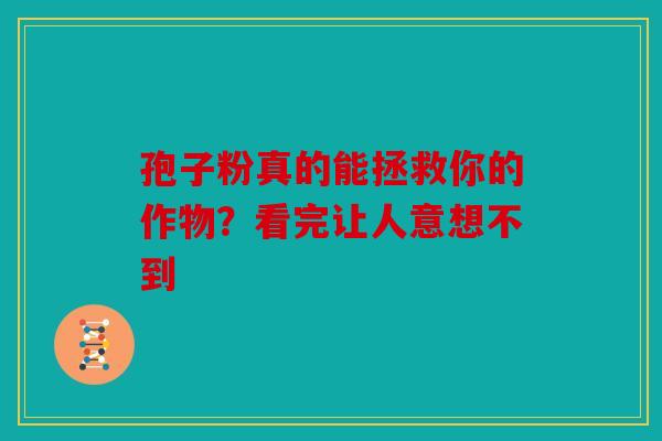 孢子粉真的能拯救你的作物？看完让人意想不到