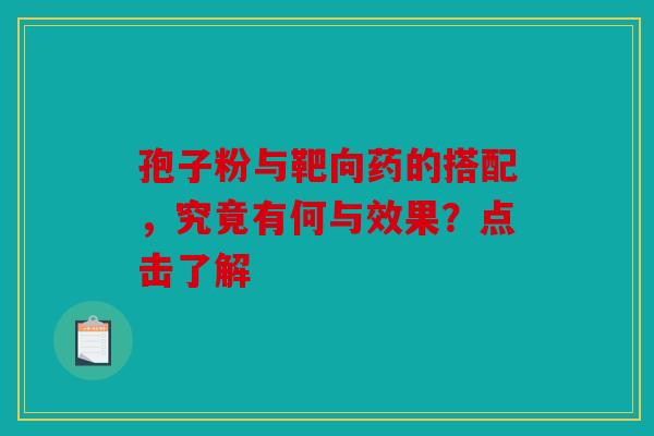 孢子粉与靶向药的搭配，究竟有何与效果？点击了解