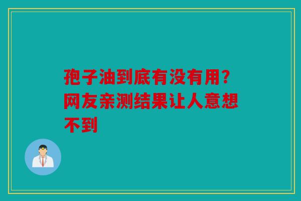 孢子油到底有没有用？网友亲测结果让人意想不到