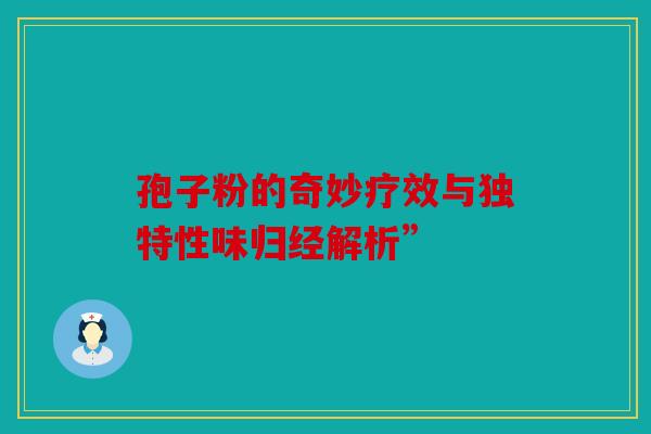 孢子粉的奇妙疗效与独特性味归经解析”