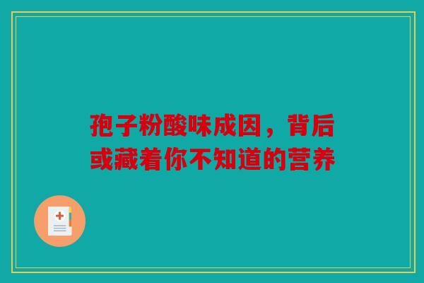 孢子粉酸味成因，背后或藏着你不知道的营养