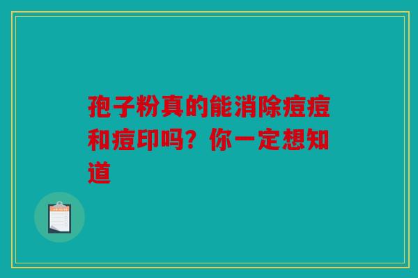 孢子粉真的能消除痘痘和痘印吗？你一定想知道