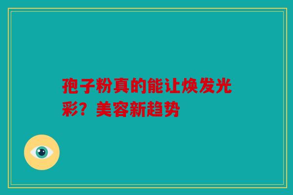 孢子粉真的能让焕发光彩？美容新趋势