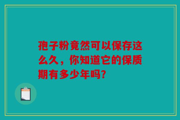 孢子粉竟然可以保存这么久，你知道它的保质期有多少年吗？