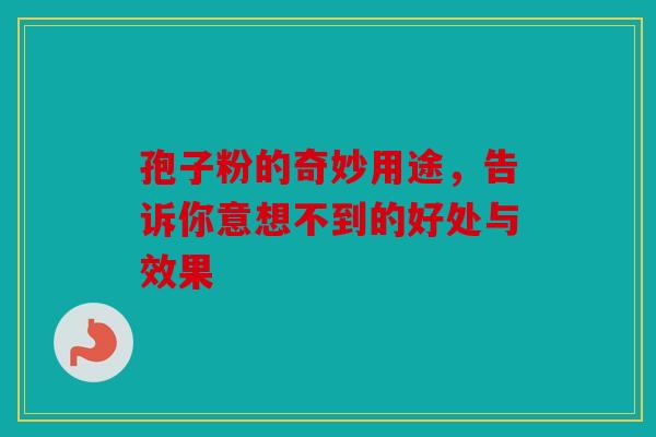 孢子粉的奇妙用途，告诉你意想不到的好处与效果