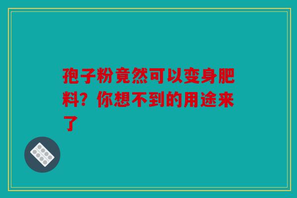 孢子粉竟然可以变身肥料？你想不到的用途来了