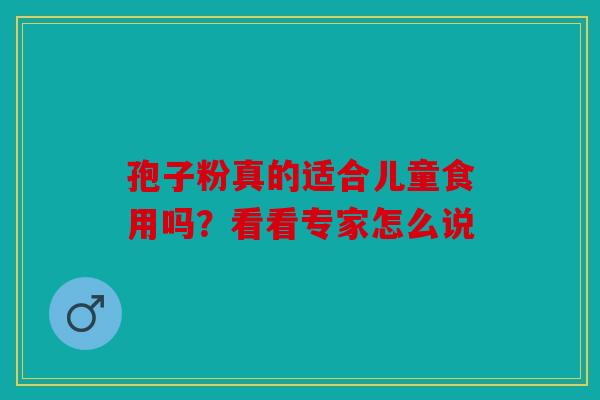 孢子粉真的适合儿童食用吗？看看专家怎么说